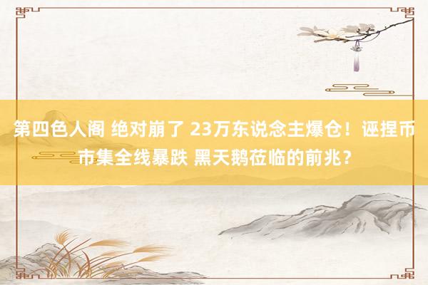 第四色人阁 绝对崩了 23万东说念主爆仓！诬捏币市集全线暴跌 黑天鹅莅临的前兆？