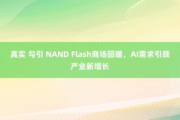 真实 勾引 NAND Flash商场回暖，AI需求引颈产业新增长