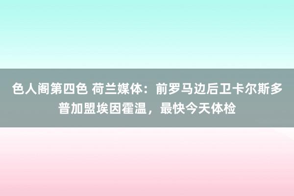 色人阁第四色 荷兰媒体：前罗马边后卫卡尔斯多普加盟埃因霍温，最快今天体检