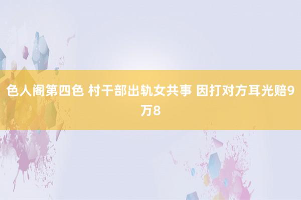 色人阁第四色 村干部出轨女共事 因打对方耳光赔9万8