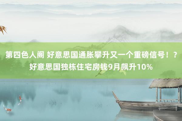 第四色人阁 好意思国通胀攀升又一个重磅信号！？好意思国独栋住宅房钱9月飙升10%