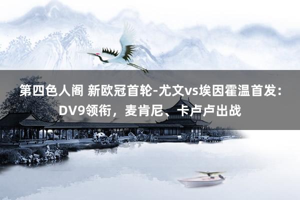 第四色人阁 新欧冠首轮-尤文vs埃因霍温首发：DV9领衔，麦肯尼、卡卢卢出战