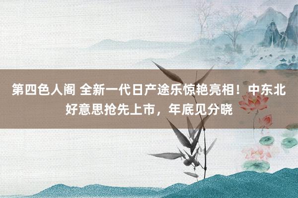 第四色人阁 全新一代日产途乐惊艳亮相！中东北好意思抢先上市，年底见分晓