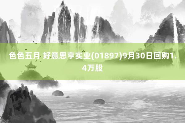 色色五月 好意思亨实业(01897)9月30日回购1.4万股