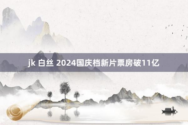 jk 白丝 2024国庆档新片票房破11亿