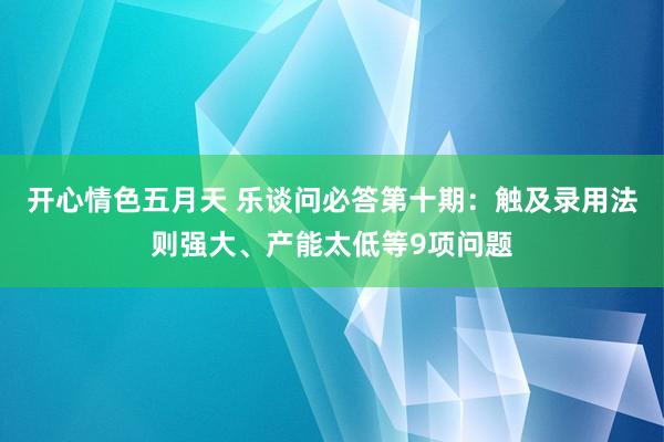 开心情色五月天 乐谈问必答第十期：触及录用法则强大、产能太低等9项问题