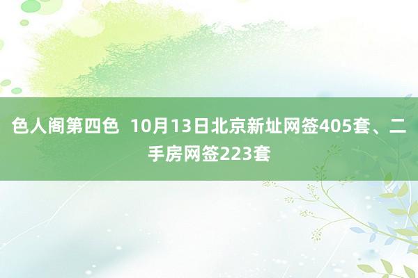 色人阁第四色  10月13日北京新址网签405套、二手房网签223套