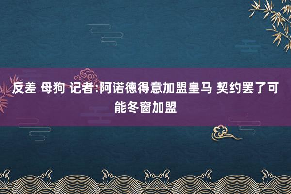 反差 母狗 记者:阿诺德得意加盟皇马 契约罢了可能冬窗加盟