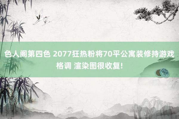 色人阁第四色 2077狂热粉将70平公寓装修持游戏格调 渲染图很收复!