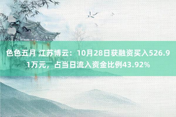 色色五月 江苏博云：10月28日获融资买入526.91万元，占当日流入资金比例43.92%