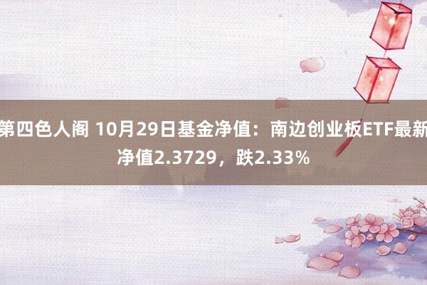 第四色人阁 10月29日基金净值：南边创业板ETF最新净值2.3729，跌2.33%