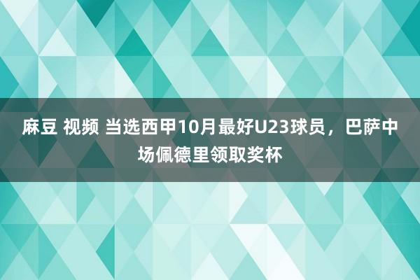 麻豆 视频 当选西甲10月最好U23球员，巴萨中场佩德里领取奖杯