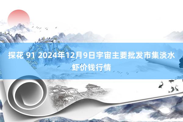 探花 91 2024年12月9日宇宙主要批发市集淡水虾价钱行情