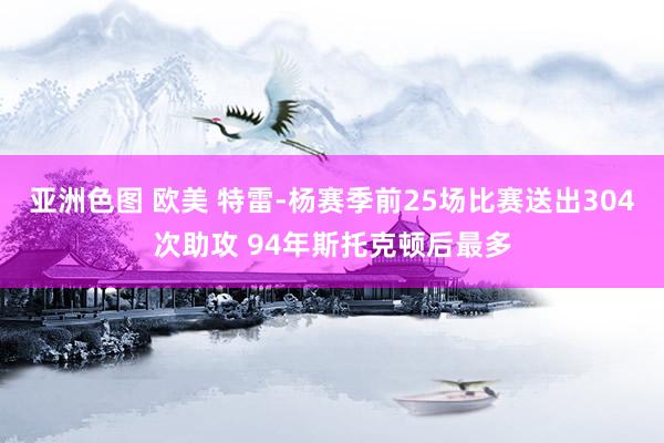 亚洲色图 欧美 特雷-杨赛季前25场比赛送出304次助攻 94年斯托克顿后最多