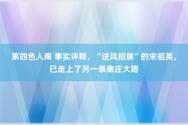 第四色人阁 事实评释，“逆风招展”的宋祖英，已走上了另一条康庄大路